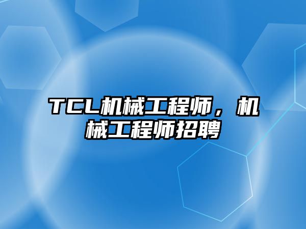 TCL機械工程師，機械工程師招聘