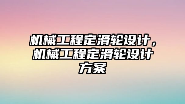 機械工程定滑輪設計，機械工程定滑輪設計方案