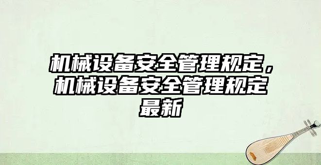 機(jī)械設(shè)備安全管理規(guī)定，機(jī)械設(shè)備安全管理規(guī)定最新