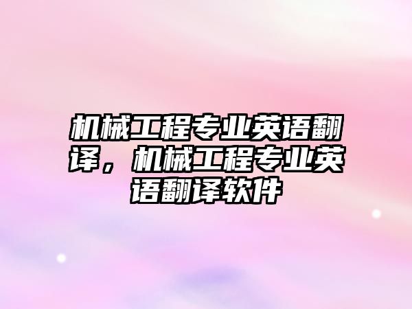 機械工程專業英語翻譯，機械工程專業英語翻譯軟件