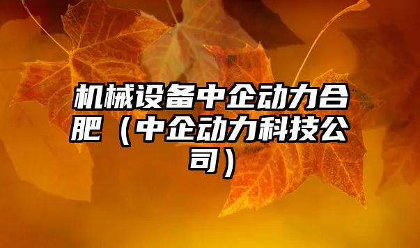 機械設備中企動力合肥（中企動力科技公司）