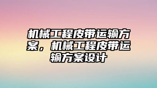 機械工程皮帶運輸方案，機械工程皮帶運輸方案設計