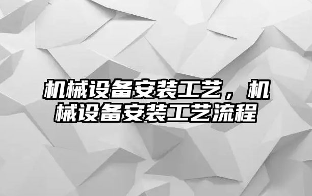 機(jī)械設(shè)備安裝工藝，機(jī)械設(shè)備安裝工藝流程