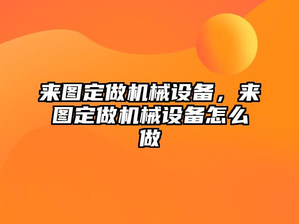 來圖定做機(jī)械設(shè)備，來圖定做機(jī)械設(shè)備怎么做