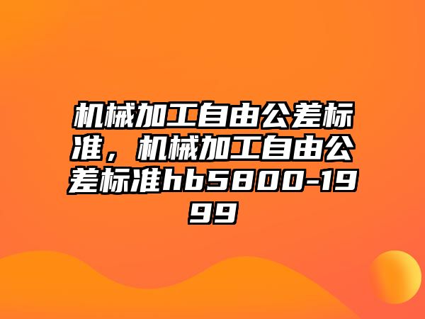 機械加工自由公差標準，機械加工自由公差標準hb5800-1999