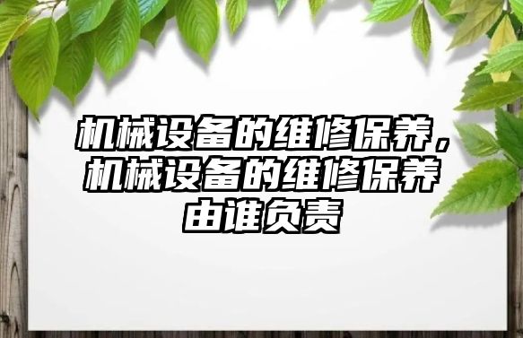 機械設備的維修保養，機械設備的維修保養由誰負責