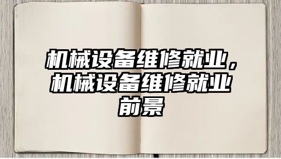 機(jī)械設(shè)備維修就業(yè)，機(jī)械設(shè)備維修就業(yè)前景