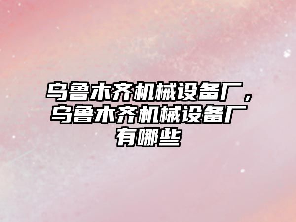 烏魯木齊機械設備廠，烏魯木齊機械設備廠有哪些