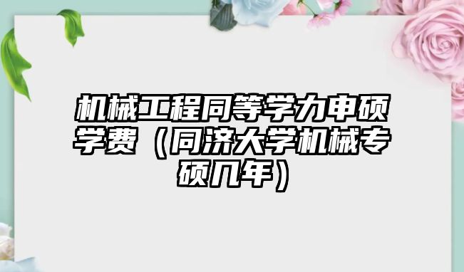 機械工程同等學力申碩學費（同濟大學機械專碩幾年）