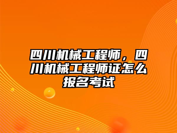 四川機械工程師，四川機械工程師證怎么報名考試