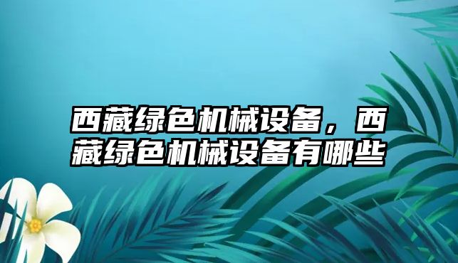 西藏綠色機械設備，西藏綠色機械設備有哪些