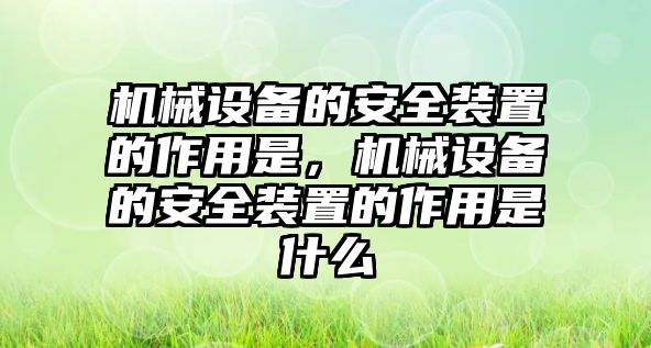 機(jī)械設(shè)備的安全裝置的作用是，機(jī)械設(shè)備的安全裝置的作用是什么