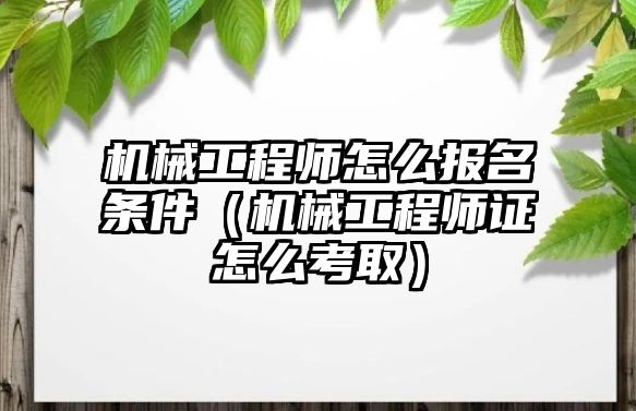 機械工程師怎么報名條件（機械工程師證怎么考取）