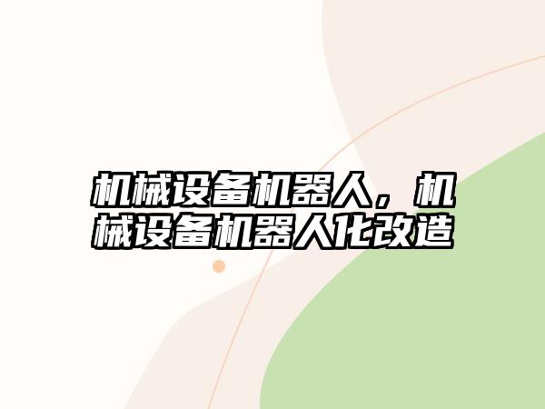 機(jī)械設(shè)備機(jī)器人，機(jī)械設(shè)備機(jī)器人化改造