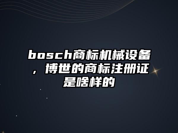 bosch商標機械設備，博世的商標注冊證是啥樣的