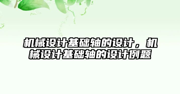 機械設計基礎軸的設計，機械設計基礎軸的設計例題