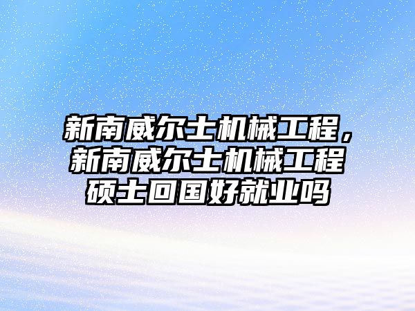 新南威爾士機械工程，新南威爾士機械工程碩士回國好就業嗎