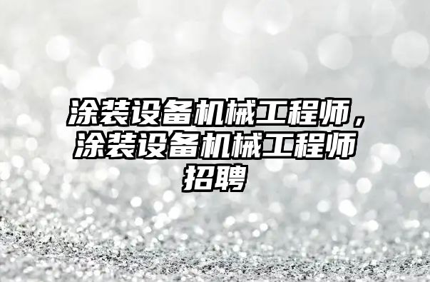 涂裝設備機械工程師，涂裝設備機械工程師招聘