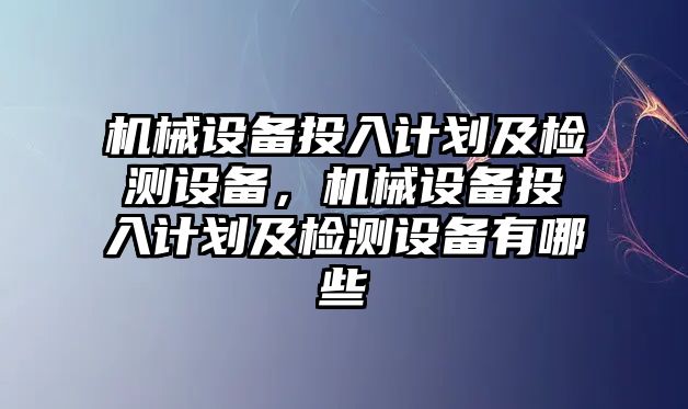 機械設備投入計劃及檢測設備，機械設備投入計劃及檢測設備有哪些