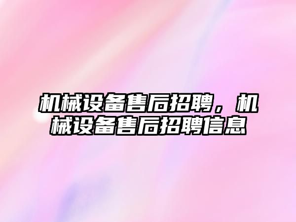 機械設備售后招聘，機械設備售后招聘信息