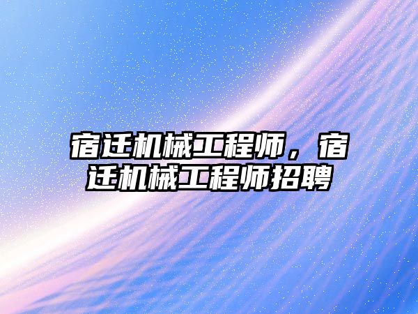 宿遷機械工程師，宿遷機械工程師招聘