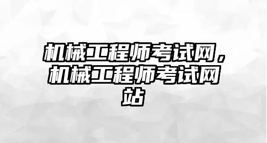 機械工程師考試網，機械工程師考試網站