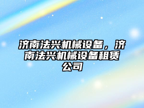 濟南法興機械設備，濟南法興機械設備租賃公司