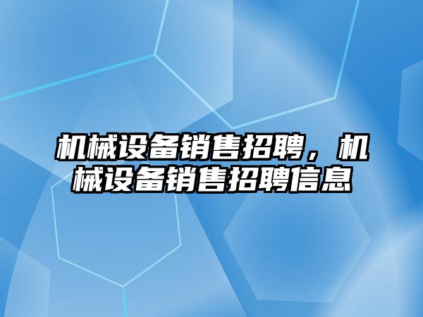 機械設備銷售招聘，機械設備銷售招聘信息