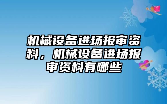 機械設備進場報審資料，機械設備進場報審資料有哪些