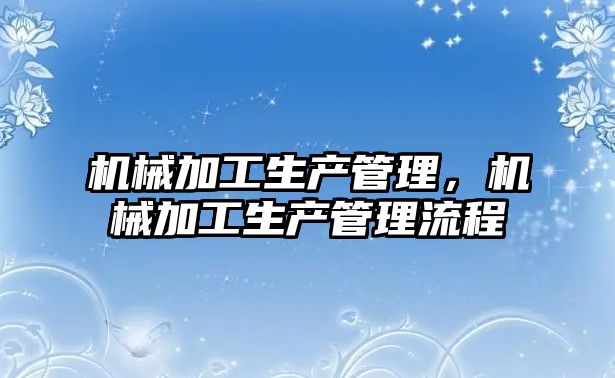 機械加工生產管理，機械加工生產管理流程