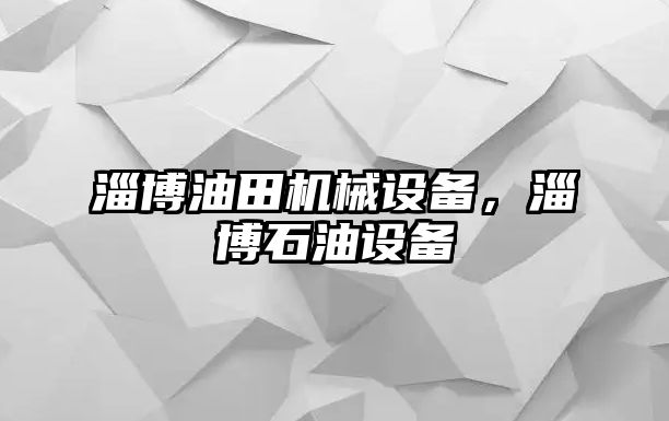 淄博油田機械設備，淄博石油設備