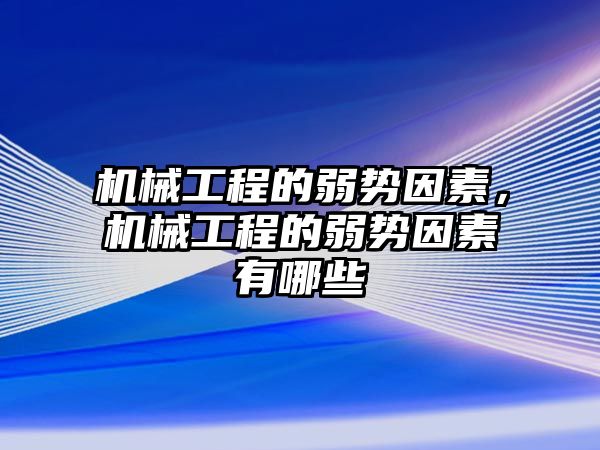 機械工程的弱勢因素，機械工程的弱勢因素有哪些