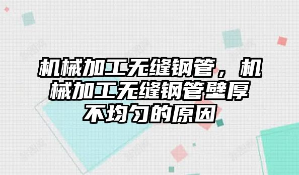 機械加工無縫鋼管，機械加工無縫鋼管壁厚不均勻的原因