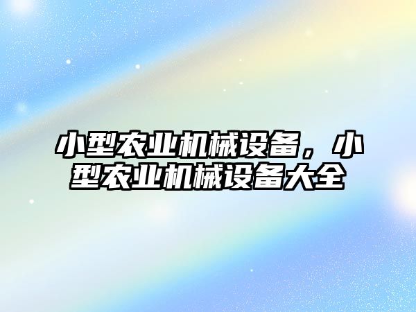 小型農業機械設備，小型農業機械設備大全