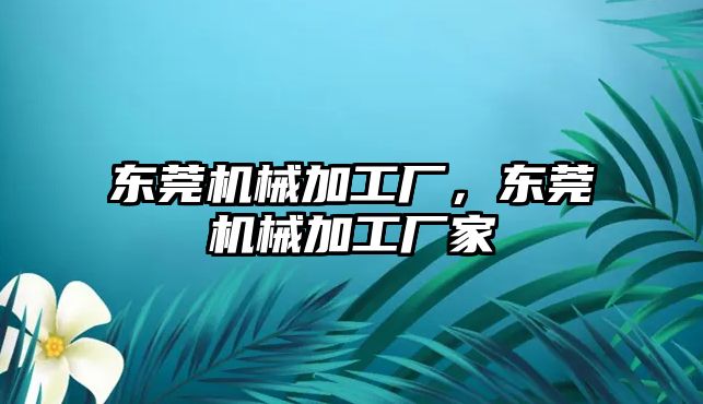 東莞機械加工廠，東莞機械加工廠家