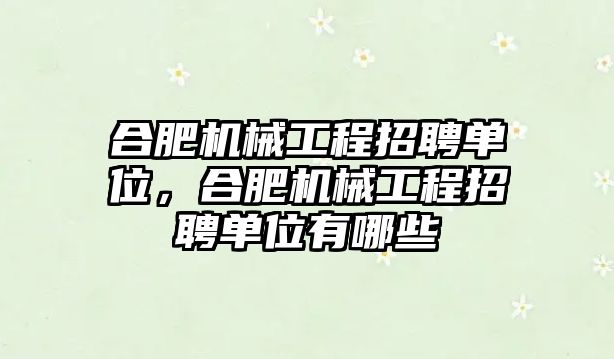 合肥機械工程招聘單位，合肥機械工程招聘單位有哪些