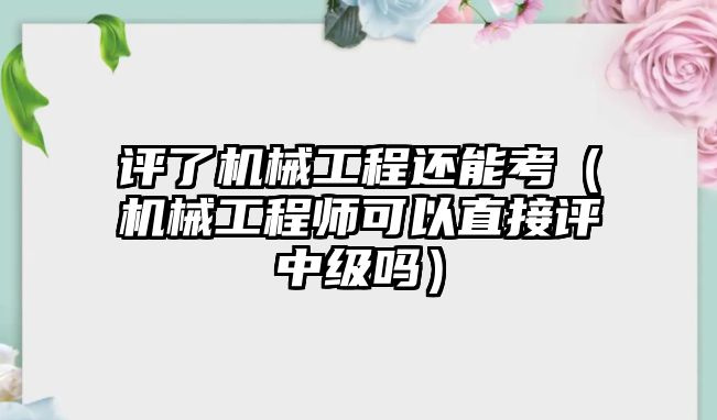 評了機械工程還能考（機械工程師可以直接評中級嗎）