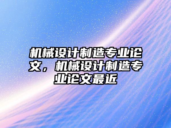 機械設計制造專業論文，機械設計制造專業論文最近