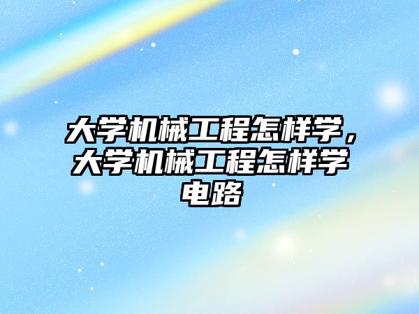 大學機械工程怎樣學，大學機械工程怎樣學電路