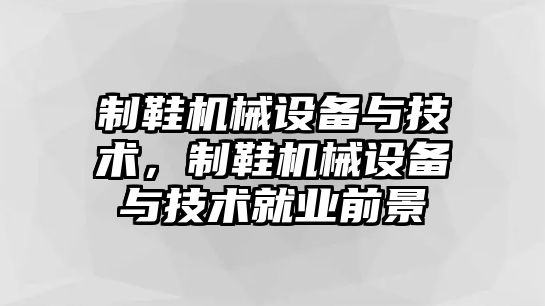 制鞋機械設備與技術，制鞋機械設備與技術就業前景