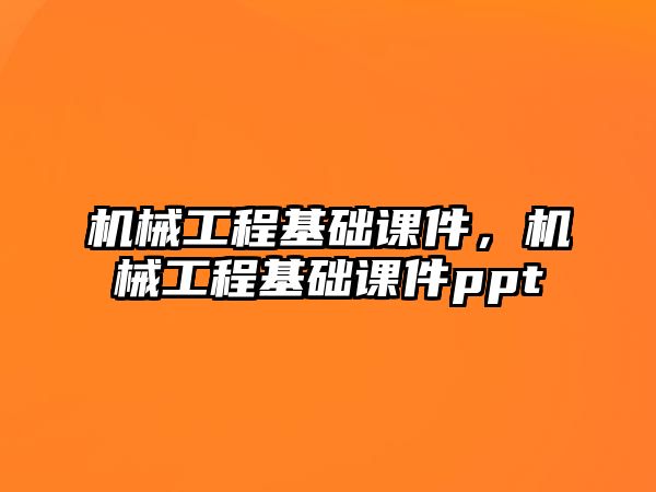 機械工程基礎課件，機械工程基礎課件ppt