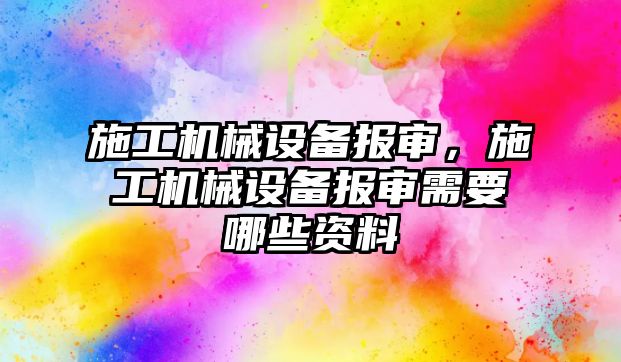 施工機械設備報審，施工機械設備報審需要哪些資料