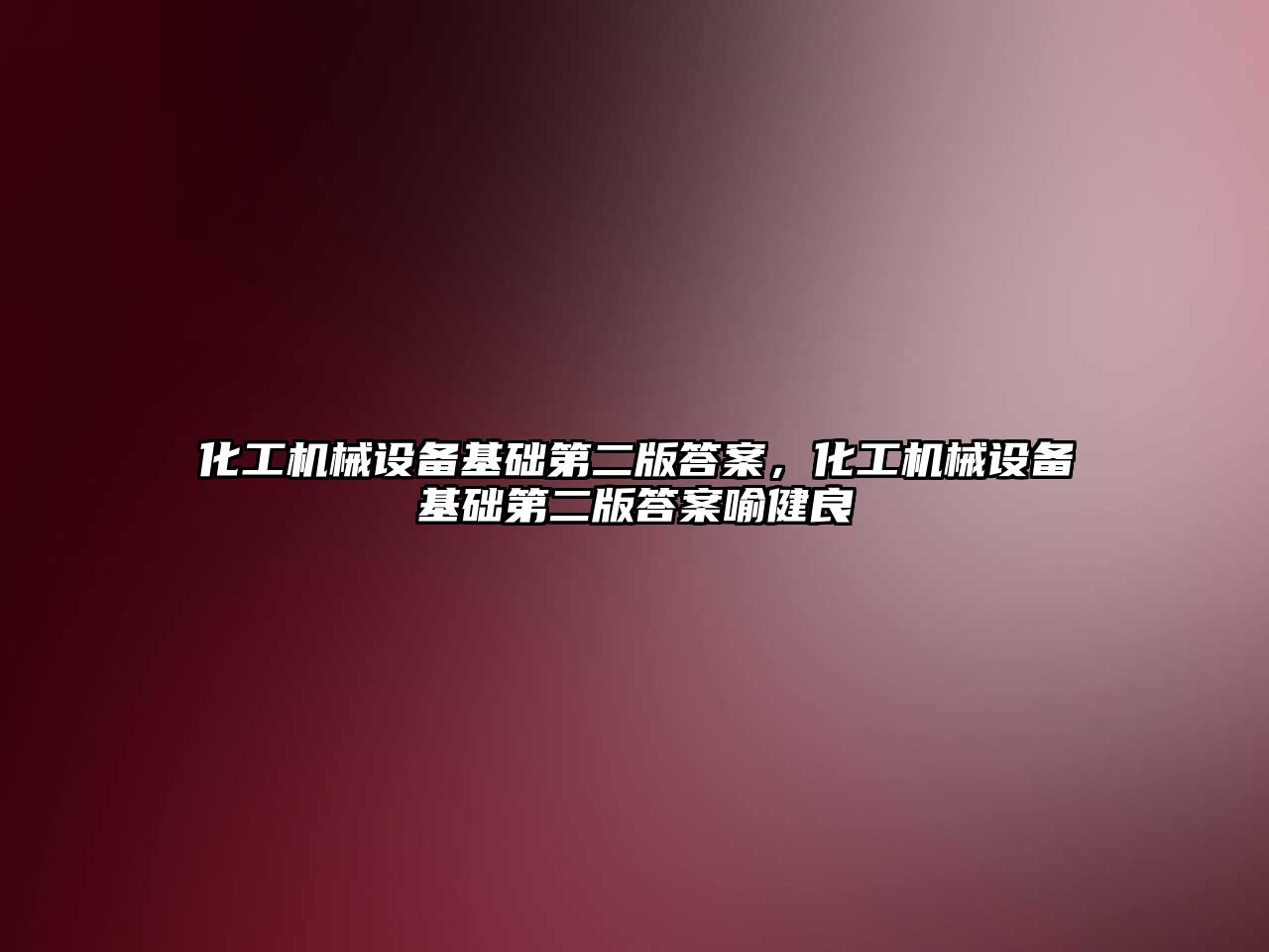 化工機械設備基礎第二版答案，化工機械設備基礎第二版答案喻健良