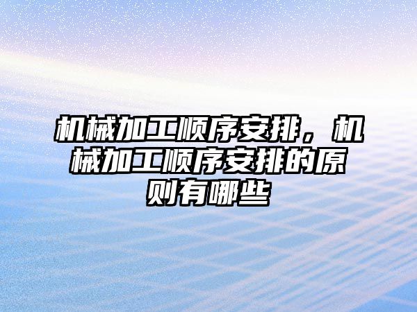 機械加工順序安排，機械加工順序安排的原則有哪些