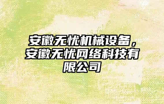 安徽無憂機(jī)械設(shè)備，安徽無憂網(wǎng)絡(luò)科技有限公司