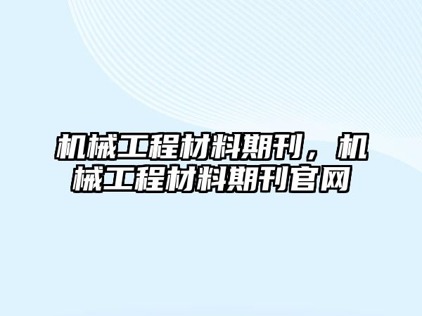 機械工程材料期刊，機械工程材料期刊官網