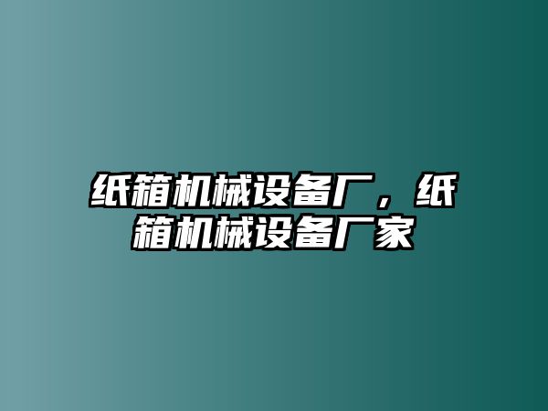 紙箱機械設備廠，紙箱機械設備廠家