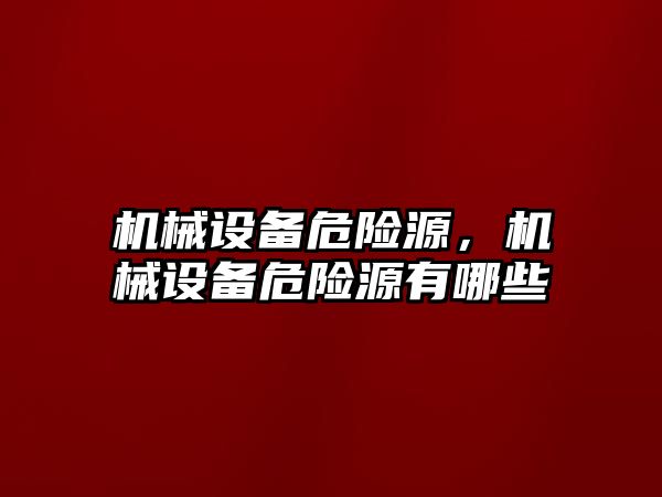 機械設(shè)備危險源，機械設(shè)備危險源有哪些