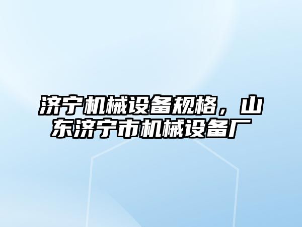 濟寧機械設備規格，山東濟寧市機械設備廠