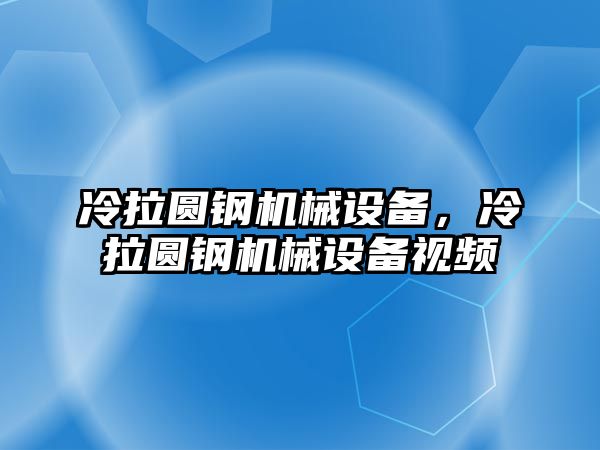 冷拉圓鋼機械設備，冷拉圓鋼機械設備視頻